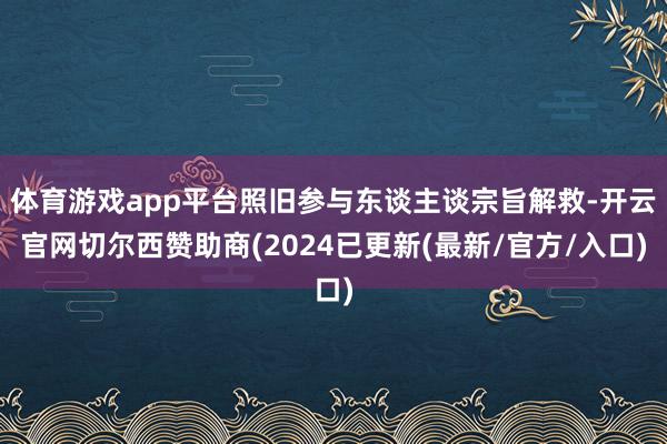 体育游戏app平台照旧参与东谈主谈宗旨解救-开云官网切尔西赞助商(2024已更新(最新/官方/入口)