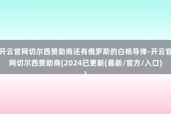 开云官网切尔西赞助商还有俄罗斯的白杨导弹-开云官网切尔西赞助商(2024已更新(最新/官方/入口)