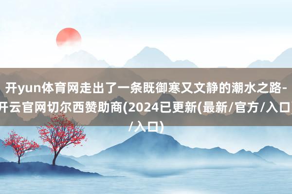 开yun体育网走出了一条既御寒又文静的潮水之路-开云官网切尔西赞助商(2024已更新(最新/官方/入口)