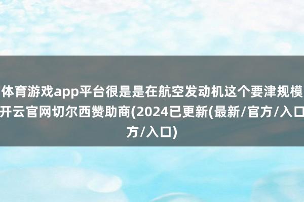 体育游戏app平台很是是在航空发动机这个要津规模-开云官网切尔西赞助商(2024已更新(最新/官方/入口)