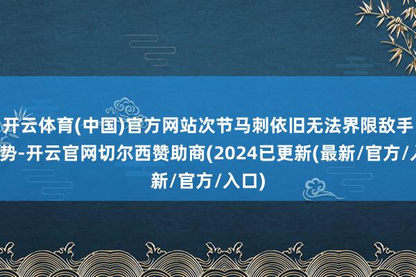 开云体育(中国)官方网站次节马刺依旧无法界限敌手的攻势-开云官网切尔西赞助商(2024已更新(最新/官方/入口)