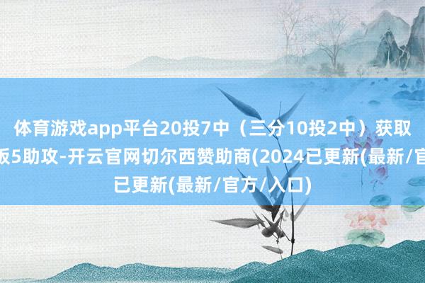 体育游戏app平台20投7中（三分10投2中）获取18分4篮板5助攻-开云官网切尔西赞助商(2024已更新(最新/官方/入口)