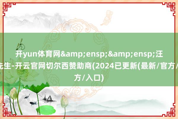 开yun体育网  汪成杰先生-开云官网切尔西赞助商(2024已更新(最新/官方/入口)