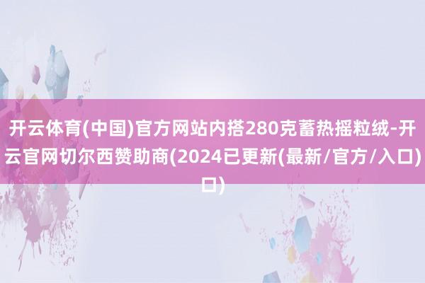 开云体育(中国)官方网站内搭280克蓄热摇粒绒-开云官网切尔西赞助商(2024已更新(最新/官方/入口)