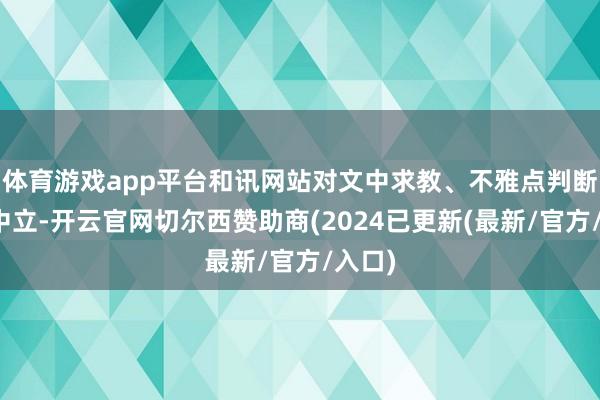 体育游戏app平台和讯网站对文中求教、不雅点判断保握中立-开云官网切尔西赞助商(2024已更新(最新/官方/入口)