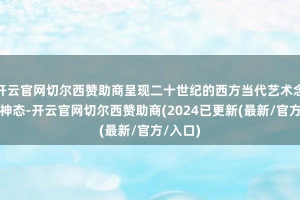开云官网切尔西赞助商呈现二十世纪的西方当代艺术念念潮与神态-开云官网切尔西赞助商(2024已更新(最新/官方/入口)