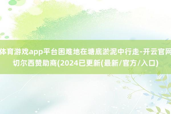 体育游戏app平台困难地在塘底淤泥中行走-开云官网切尔西赞助商(2024已更新(最新/官方/入口)