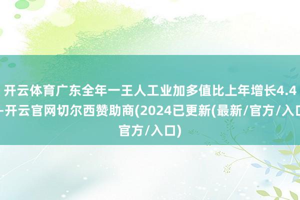 开云体育广东全年一王人工业加多值比上年增长4.4%-开云官网切尔西赞助商(2024已更新(最新/官方/入口)