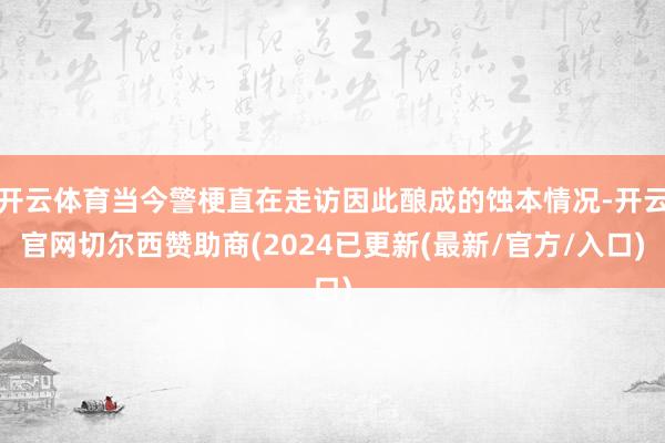 开云体育当今警梗直在走访因此酿成的蚀本情况-开云官网切尔西赞助商(2024已更新(最新/官方/入口)