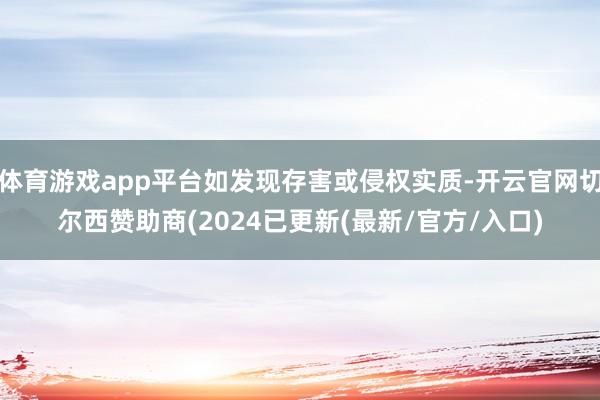 体育游戏app平台如发现存害或侵权实质-开云官网切尔西赞助商(2024已更新(最新/官方/入口)