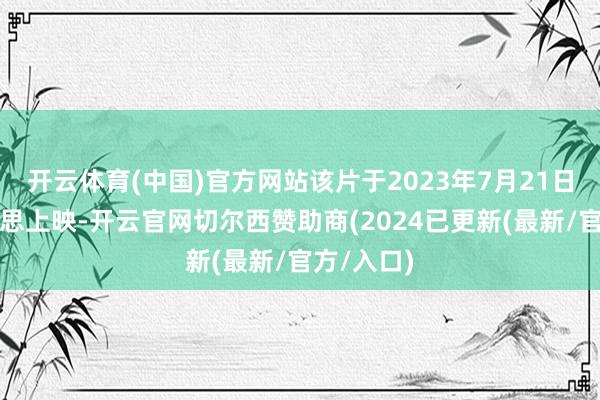 开云体育(中国)官方网站该片于2023年7月21日在北好意思上映-开云官网切尔西赞助商(2024已更新(最新/官方/入口)