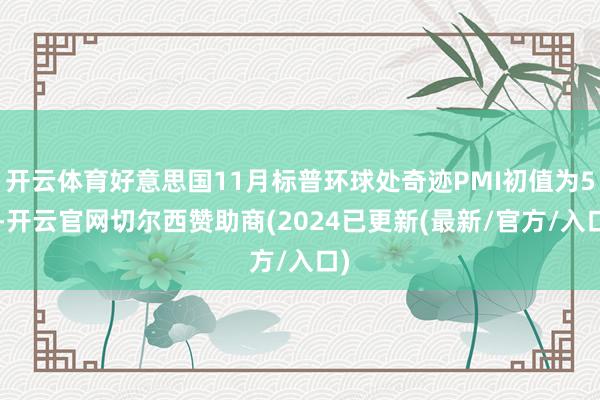 开云体育好意思国11月标普环球处奇迹PMI初值为57-开云官网切尔西赞助商(2024已更新(最新/官方/入口)