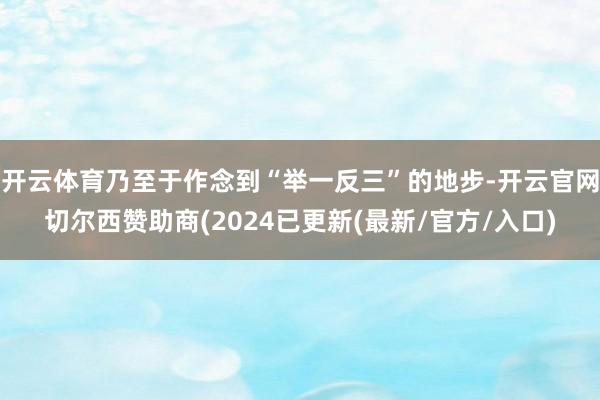 开云体育乃至于作念到“举一反三”的地步-开云官网切尔西赞助商(2024已更新(最新/官方/入口)