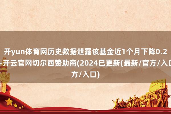开yun体育网历史数据泄露该基金近1个月下降0.2%-开云官网切尔西赞助商(2024已更新(最新/官方/入口)