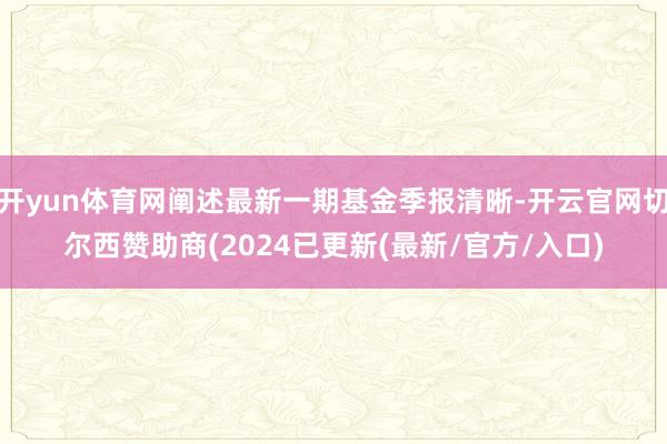 开yun体育网阐述最新一期基金季报清晰-开云官网切尔西赞助商(2024已更新(最新/官方/入口)
