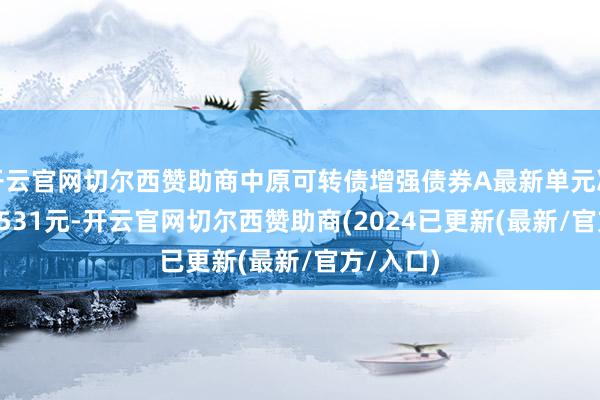 开云官网切尔西赞助商中原可转债增强债券A最新单元净值为1.3531元-开云官网切尔西赞助商(2024已更新(最新/官方/入口)