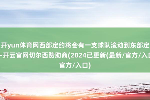 开yun体育网西部定约将会有一支球队滚动到东部定约-开云官网切尔西赞助商(2024已更新(最新/官方/入口)