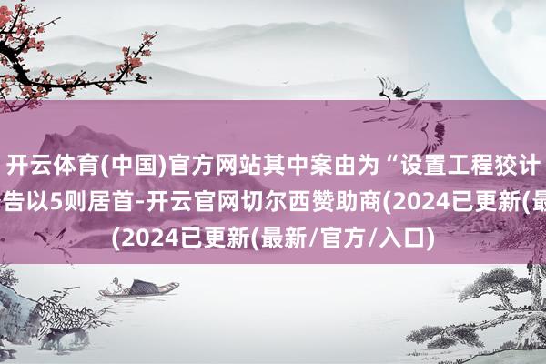 开云体育(中国)官方网站其中案由为“设置工程狡计公约纠纷”的公告以5则居首-开云官网切尔西赞助商(2024已更新(最新/官方/入口)