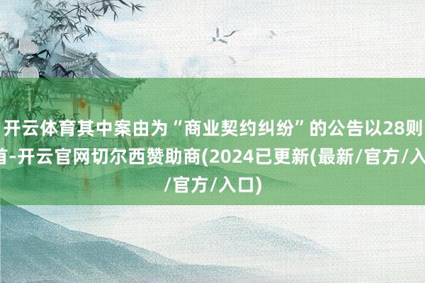开云体育其中案由为“商业契约纠纷”的公告以28则居首-开云官网切尔西赞助商(2024已更新(最新/官方/入口)
