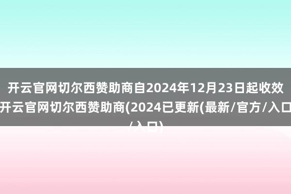 开云官网切尔西赞助商自2024年12月23日起收效-开云官网切尔西赞助商(2024已更新(最新/官方/入口)