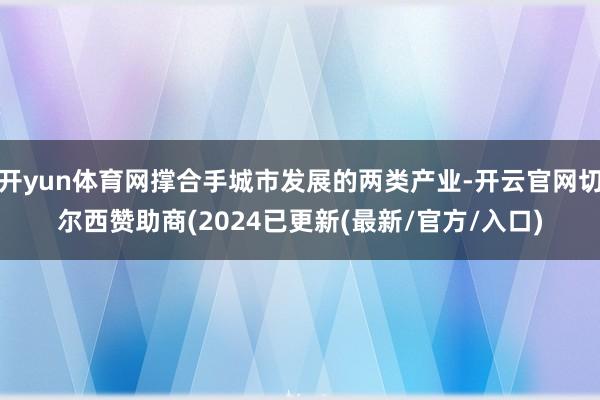 开yun体育网撑合手城市发展的两类产业-开云官网切尔西赞助商(2024已更新(最新/官方/入口)