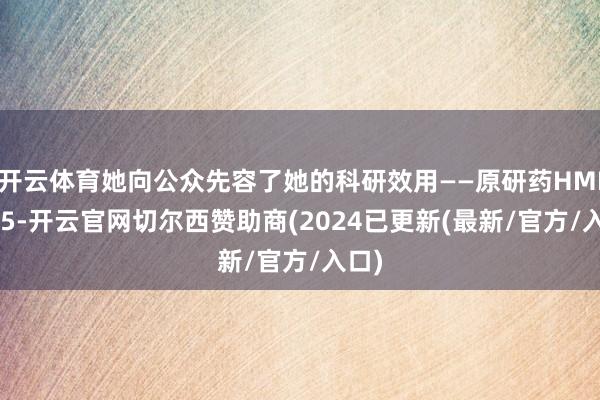 开云体育她向公众先容了她的科研效用——原研药HMI-115-开云官网切尔西赞助商(2024已更新(最新/官方/入口)