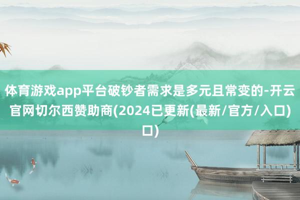 体育游戏app平台破钞者需求是多元且常变的-开云官网切尔西赞助商(2024已更新(最新/官方/入口)