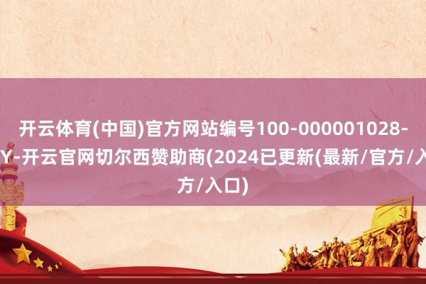 开云体育(中国)官方网站编号100-000001028-42_Y-开云官网切尔西赞助商(2024已更新(最新/官方/入口)