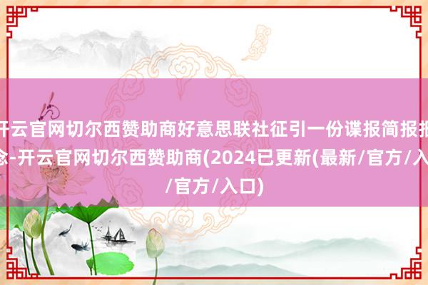 开云官网切尔西赞助商好意思联社征引一份谍报简报报说念-开云官网切尔西赞助商(2024已更新(最新/官方/入口)