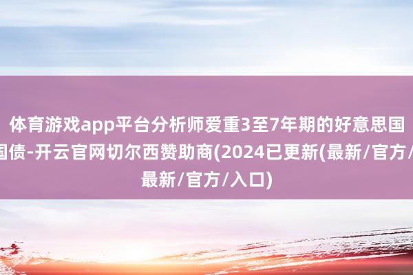 体育游戏app平台分析师爱重3至7年期的好意思国短期国债-开云官网切尔西赞助商(2024已更新(最新/官方/入口)