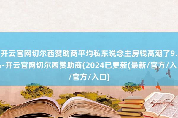 开云官网切尔西赞助商平均私东说念主房钱高潮了9.0%-开云官网切尔西赞助商(2024已更新(最新/官方/入口)