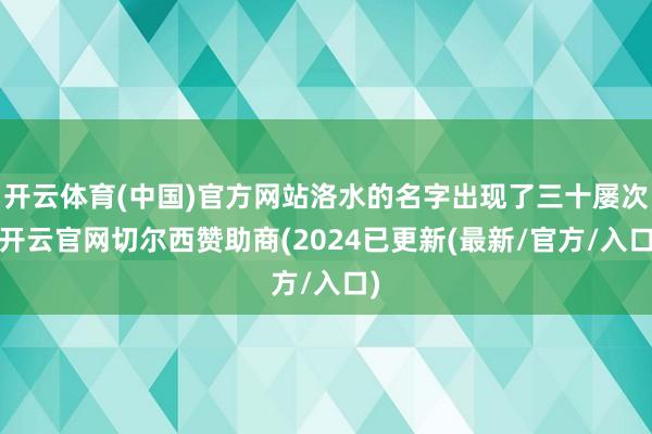 开云体育(中国)官方网站洛水的名字出现了三十屡次-开云官网切尔西赞助商(2024已更新(最新/官方/入口)