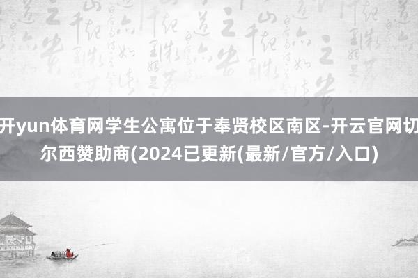 开yun体育网学生公寓位于奉贤校区南区-开云官网切尔西赞助商(2024已更新(最新/官方/入口)