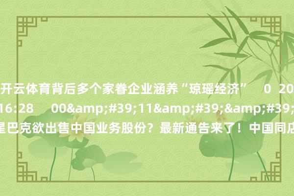 开云体育背后多个家眷企业涵养“琼瑶经济”    0  2024-12-09 16:28     00&#39;11&#39;&#39;    中国同店销售额领跌大家！星巴克欲出售中国业务股份？最新通告来了！中国同店销售额领跌大家！星巴克欲出售中国业务股份？最新通告来了！    0  2024-11-22 13:12     一财最热    点击关闭-开云官网切尔西赞助商(2024已更新(最新/官方