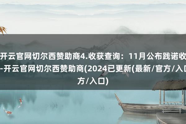 开云官网切尔西赞助商4.收获查询：11月公布践诺收获-开云官网切尔西赞助商(2024已更新(最新/官方/入口)