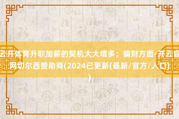 云开体育升职加薪的契机大大增多；偏财方面-开云官网切尔西赞助商(2024已更新(最新/官方/入口)