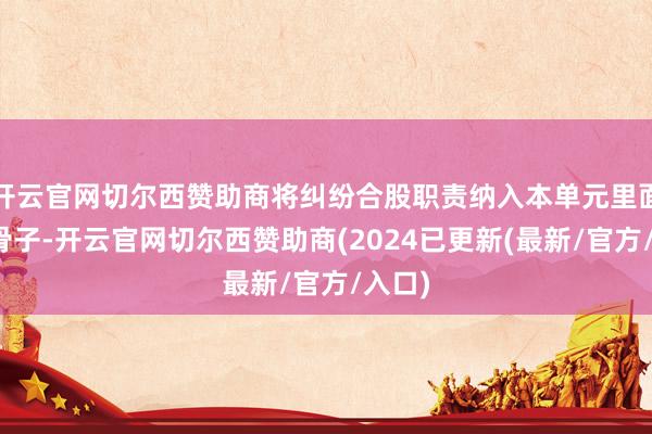 开云官网切尔西赞助商将纠纷合股职责纳入本单元里面考察骨子-开云官网切尔西赞助商(2024已更新(最新/官方/入口)