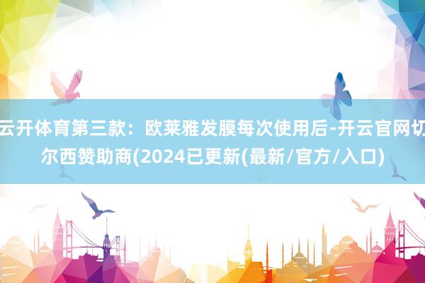 云开体育第三款：欧莱雅发膜每次使用后-开云官网切尔西赞助商(2024已更新(最新/官方/入口)