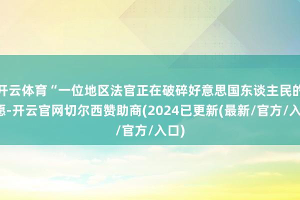 开云体育“一位地区法官正在破碎好意思国东谈主民的意愿-开云官网切尔西赞助商(2024已更新(最新/官方/入口)
