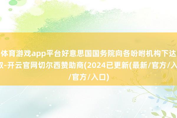 体育游戏app平台好意思国国务院向各吩咐机构下达换取-开云官网切尔西赞助商(2024已更新(最新/官方/入口)