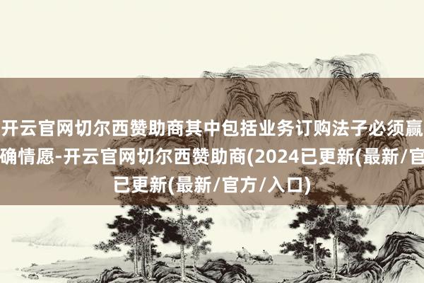 开云官网切尔西赞助商其中包括业务订购法子必须赢得客户明确情愿-开云官网切尔西赞助商(2024已更新(最新/官方/入口)
