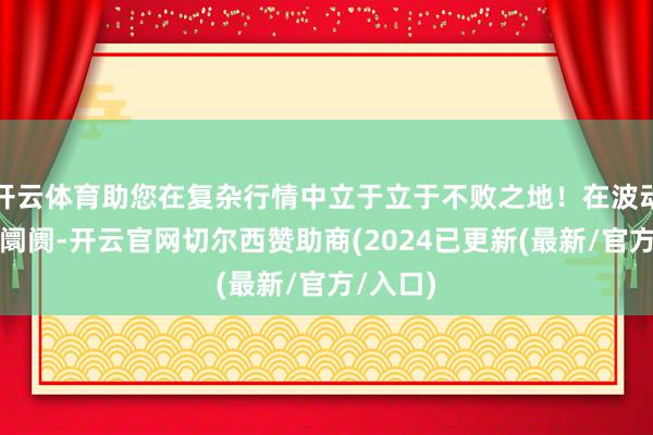 开云体育助您在复杂行情中立于立于不败之地!在波动的外汇阛阓-开云官网切尔西赞助商(2024已更新(最新/官方/入口)