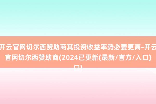 开云官网切尔西赞助商其投资收益率势必要更高-开云官网切尔西赞助商(2024已更新(最新/官方/入口)