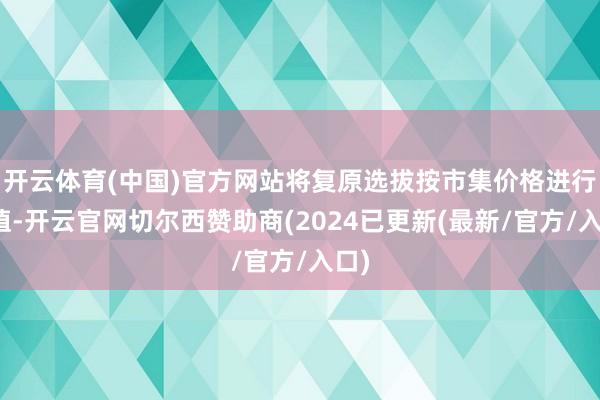 开云体育(中国)官方网站将复原选拔按市集价格进行估值-开云官网切尔西赞助商(2024已更新(最新/官方/入口)