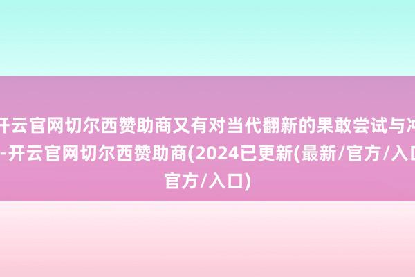 开云官网切尔西赞助商又有对当代翻新的果敢尝试与冲突-开云官网切尔西赞助商(2024已更新(最新/官方/入口)