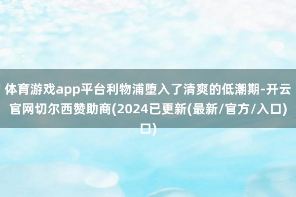体育游戏app平台利物浦堕入了清爽的低潮期-开云官网切尔西赞助商(2024已更新(最新/官方/入口)