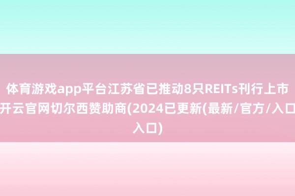 体育游戏app平台江苏省已推动8只REITs刊行上市-开云官网切尔西赞助商(2024已更新(最新/官方/入口)