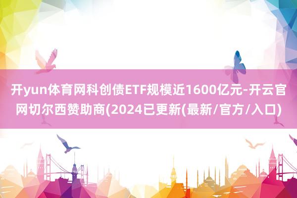 开yun体育网科创债ETF规模近1600亿元-开云官网切尔西赞助商(2024已更新(最新/官方/入口)
