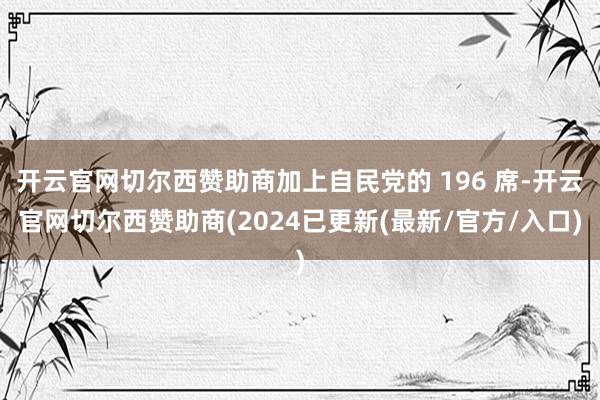开云官网切尔西赞助商加上自民党的 196 席-开云官网切尔西赞助商(2024已更新(最新/官方/入口)