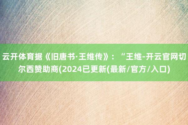 云开体育　　据《旧唐书·王维传》：“王维-开云官网切尔西赞助商(2024已更新(最新/官方/入口)